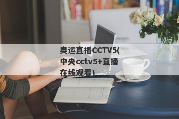 奥运直播CCTV5(中央cctv5+直播在线观看)