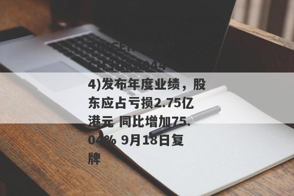 SINCEREWATCH HK(00444)发布年度业绩，股东应占亏损2.75亿港元 同比增加75.04% 9月18日复牌