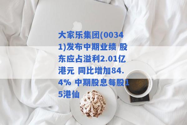 大家乐集团(00341)发布中期业绩 股东应占溢利2.01亿港元 同比增加84.4% 中期股息每股15港仙