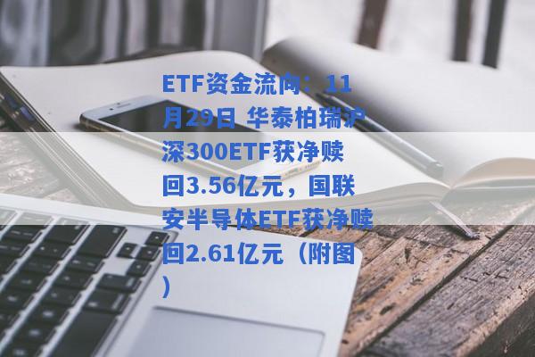 ETF资金流向：11月29日 华泰柏瑞沪深300ETF获净赎回3.56亿元，国联安半导体ETF获净赎回2.61亿元（附图）