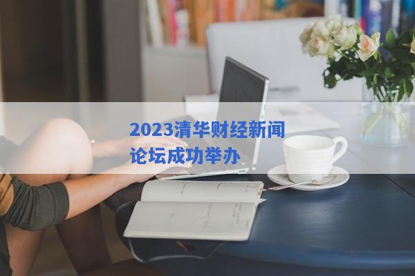 2023清华财经新闻论坛成功举办