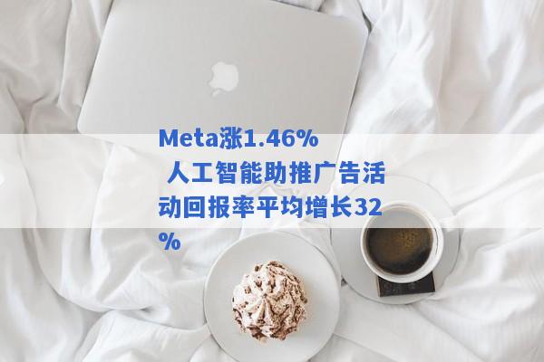 Meta涨1.46% 人工智能助推广告活动回报率平均增长32%