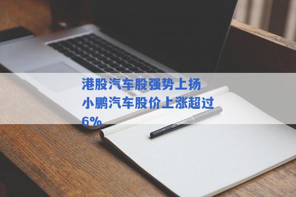 港股汽车股强势上扬 小鹏汽车股价上涨超过6%