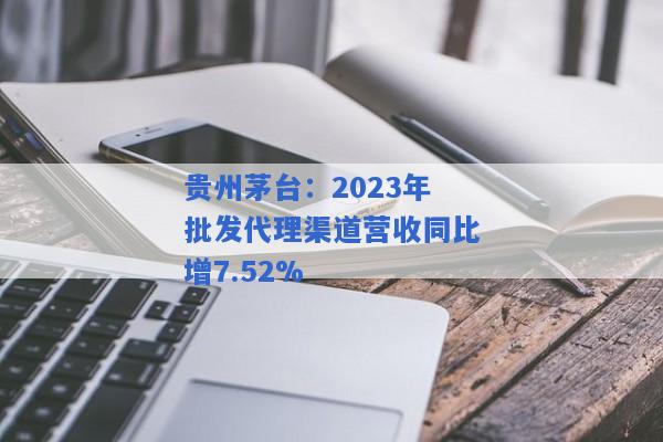 贵州茅台：2023年批发代理渠道营收同比增7.52%